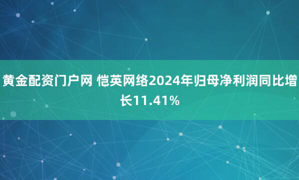 黄金配资门户网 恺英网络2024年归母净利润同比增长11.41%