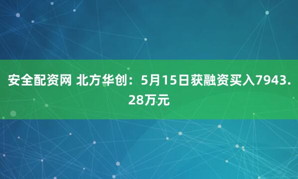 安全配资网 北方华创：5月15日获融资买入7943.28万元