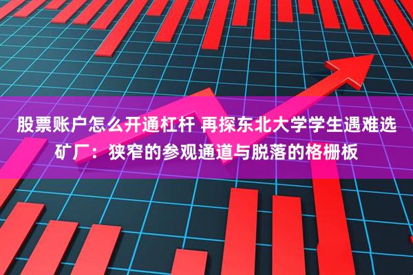 股票账户怎么开通杠杆 再探东北大学学生遇难选矿厂：狭窄的参观通道与脱落的格栅板