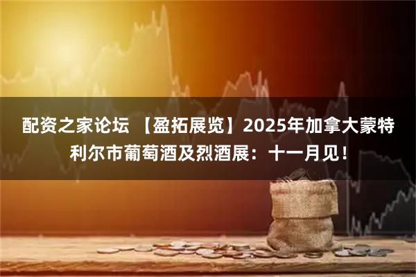 配资之家论坛 【盈拓展览】2025年加拿大蒙特利尔市葡萄酒及烈酒展：十一月见！