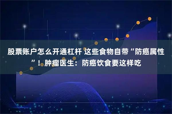 股票账户怎么开通杠杆 这些食物自带“防癌属性”！肿瘤医生：防癌饮食要这样吃