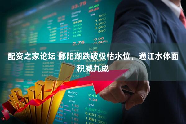 配资之家论坛 鄱阳湖跌破极枯水位，通江水体面积减九成