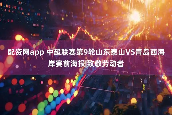 配资网app 中超联赛第9轮山东泰山VS青岛西海岸赛前海报|致敬劳动者
